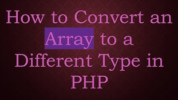 How to Convert an Array to a Different Type in PHP