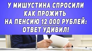 У Мишустина спросили, как прожить на пенсию 12 000 рублей: ОТВЕТ УДИВИЛ!