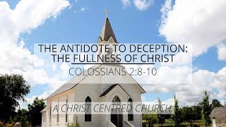 Colossians 2:8-10 - "The Antidote to Deception: Fullness in Christ" A Christ Centred Church