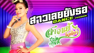 สาวเลยยังรอ DANCE Ver - สาวแย้ เจติยา[OFFICIAL MV] chords