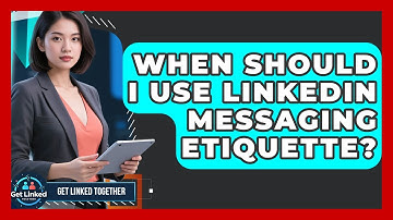 When Should I Use LinkedIn Messaging Etiquette? | Get Linked Together News
