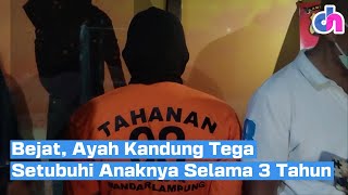 Bejat, Ayah Kandung Tega Setubuhi Anaknya Selama 3 Tahun | Lampung