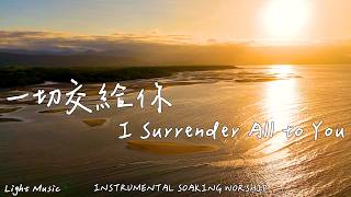 一切交給祢 I Surrender All to You | 等候神音樂 | Soaking Worship Music | 靈修音樂 | Instrumental Music | 輕音樂