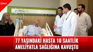 77 Yaşındaki Hasta 10 Saatlik Ameliyatla Sağlığına Kavuştu