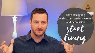 Stop struggling with stress, anxiety, worry, and depression — start living