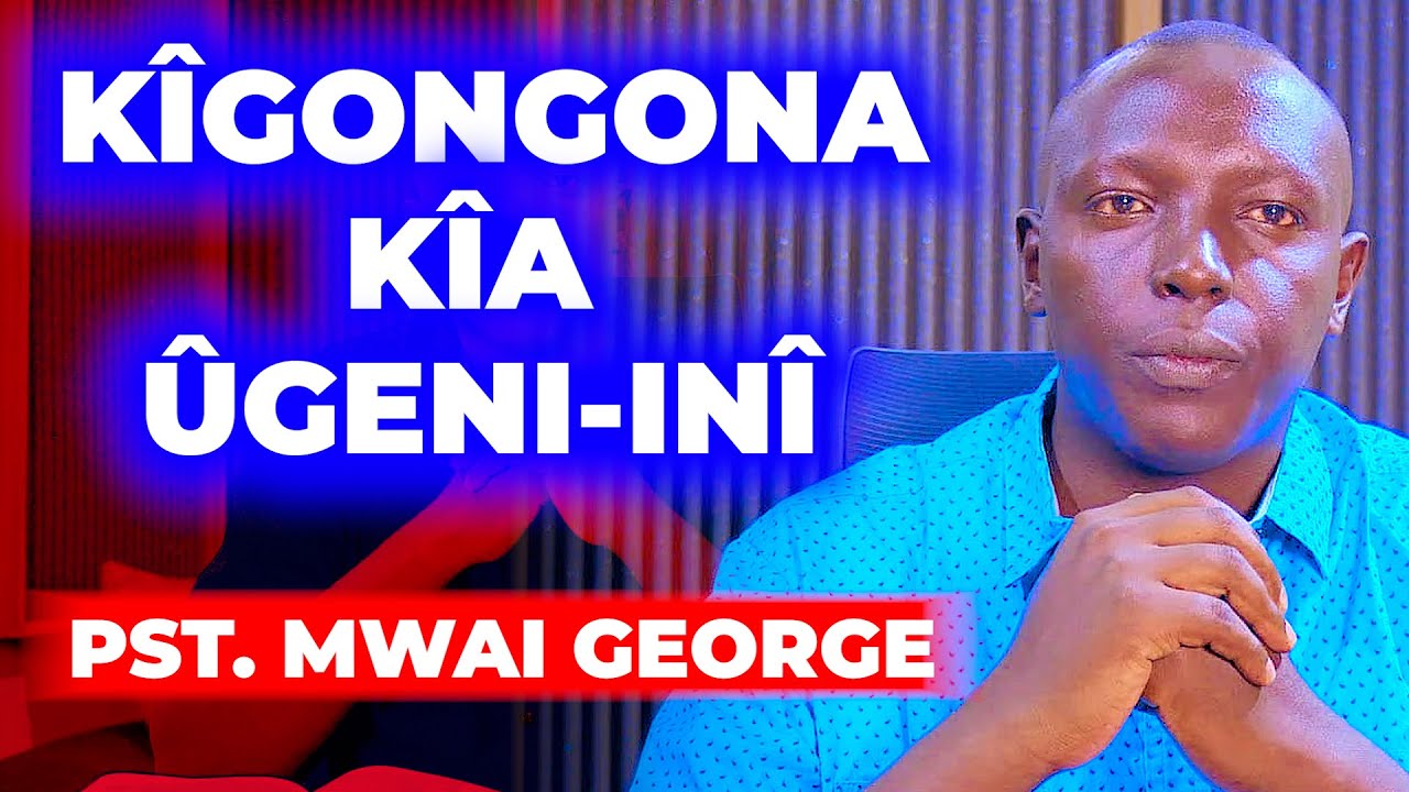 KÎGONGONA KÎA ÛGENÎ-INÎ - PST. MWAI GEORGE