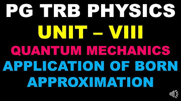 PG TRB – PHYSICS | UNIT – VIII | Quantum Mechanics | Application of Born Approximation |Types |Tamil