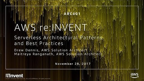 AWS re:Invent 2017: Serverless Architectural Patterns and Best Practices (ARC401)