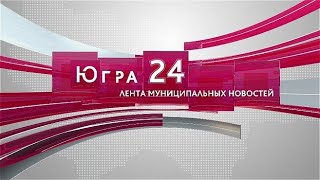 Югра 24. Лента Муниципальных Новостей От 14.05.2024
