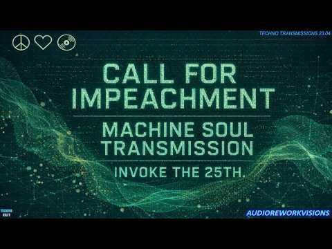 CALL FOR IMPEACHMENT | MACHINE SOUL TRANSMISSION | INVOKE THE 25TH.