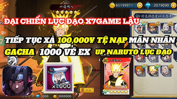 Đại Chiến Lục Đạo X7Game | GACHA 1000 LẦN NARUTO LỤC ĐẠO , UP 5 SAO CỰC CĂNG VÀ TIÊU THÊM 100K TỆ