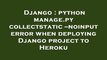 Django : python manage.py collectstatic --noinput error when deploying Django project to Heroku