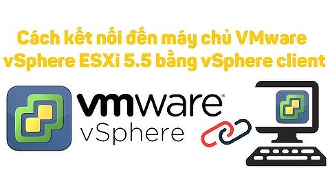 VMware vSphere 3: Cách kết nối đến máy chủ ESXi 5.5 bằng vSphere client