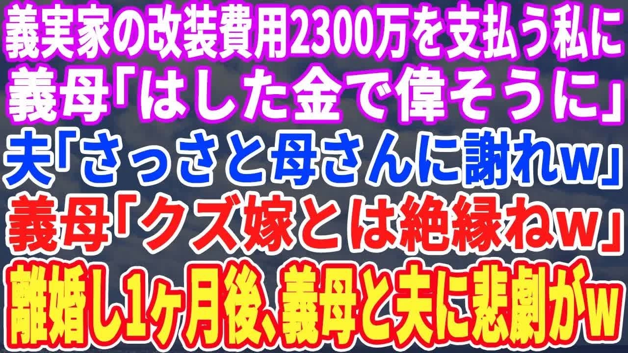 【スカッとする話】義実家の改装費用2,300万円用意した私を見下す義母「そんなはした金で偉そうにｗ調子乗らないでｗ」夫「母さん謝れｗ」義母「この際、絶縁しよっかw」➡︎1ヶ月後、夫と義母に悲劇がｗ