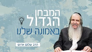 המבחן הגדול באמונה שלנו | הרב שלום ארוש