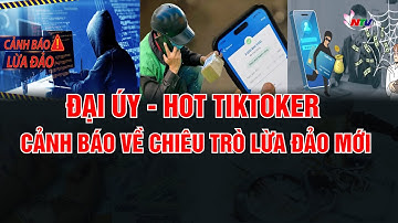 Đại úy - Hot Tiktoker cảnh báo về chiêu trò lừa đảo mới