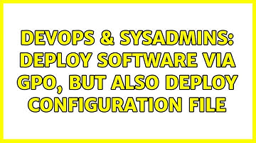 DevOps & SysAdmins: Deploy Software via GPO, but also deploy configuration file