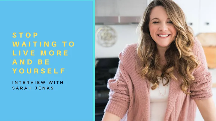 Sarah Jenks: Stop Waiting to Live More and Be Your...