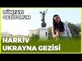 Dünyayı Geziyorum - Ukrayna / Harkiv | 13 Ekim 2019