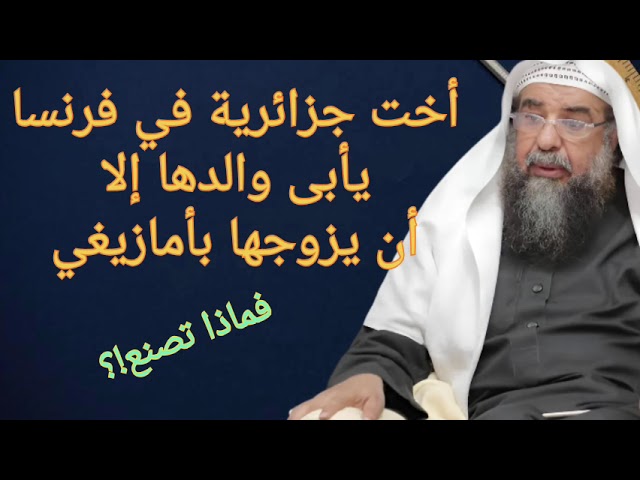 سائلة جزائرية فرنسية يرفض والدها أن يزوجها لغير الأمازيغ رغم تقدم الخطاب والخلق سليمان الرحيلي
