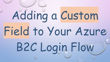 Adding a Custom Field to Your Azure B2C Login Flow