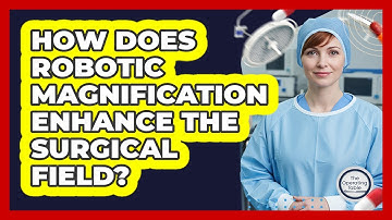 How Does Robotic Magnification Enhance The Surgical Field?