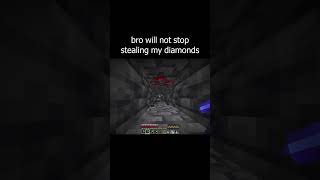 bro will not stop stealing my diamonds