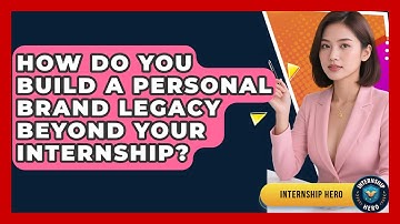 How Do You Build A Personal Brand Legacy Beyond Your Internship? - Internship Hero