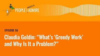 Claudia Goldin: 'What’s 'Greedy Work' and Why Is It a Problem?' | People I (Mostly) Admire | Ep 56