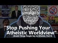 "Stop Pushing Your Atheistic Worldview" | Dumb Things People Say to Atheists, Part 9