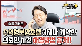 수익형분양호텔을 충동구매로 3채나 계약한 의뢰인 사건 해결방법 공개! (feat.변호사 직접 현장가서 단판짓기)