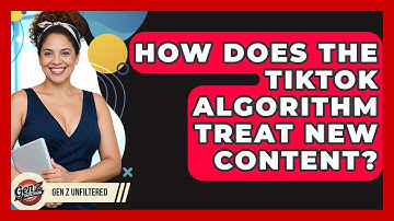 How Does The TikTok Algorithm Treat New Content? - Gen Z Unfiltered