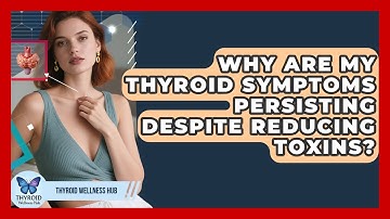 Why Are My Thyroid Symptoms Persisting Despite Reducing Toxins? - Thyroid Wellness Hub