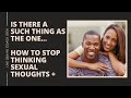 IS THERE A SUCH THING AS THE ONE. HOW TO STOP SEXUAL THOUGHTS. Being Consistent. How to write a book