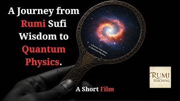 A Journey from Rumi Sufi Wisdom to Quantum Physics.