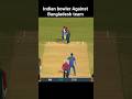 Indian bowler Against Bangladesh team with real cricket