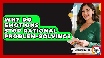 Why Do Emotions Stop Rational Problem-solving? - Queer Family Life