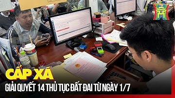Cấp xã giải quyết 14 thủ tục đất đai từ ngày 1/7