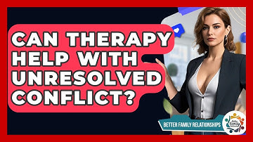Can Therapy Help With Unresolved Conflict? - Better Family Relationships