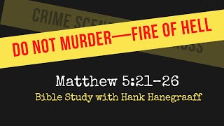 Do Not Murder—Fire of Hell (Matthew 5:21–26: Bible Study with Hank Hanegraaff)