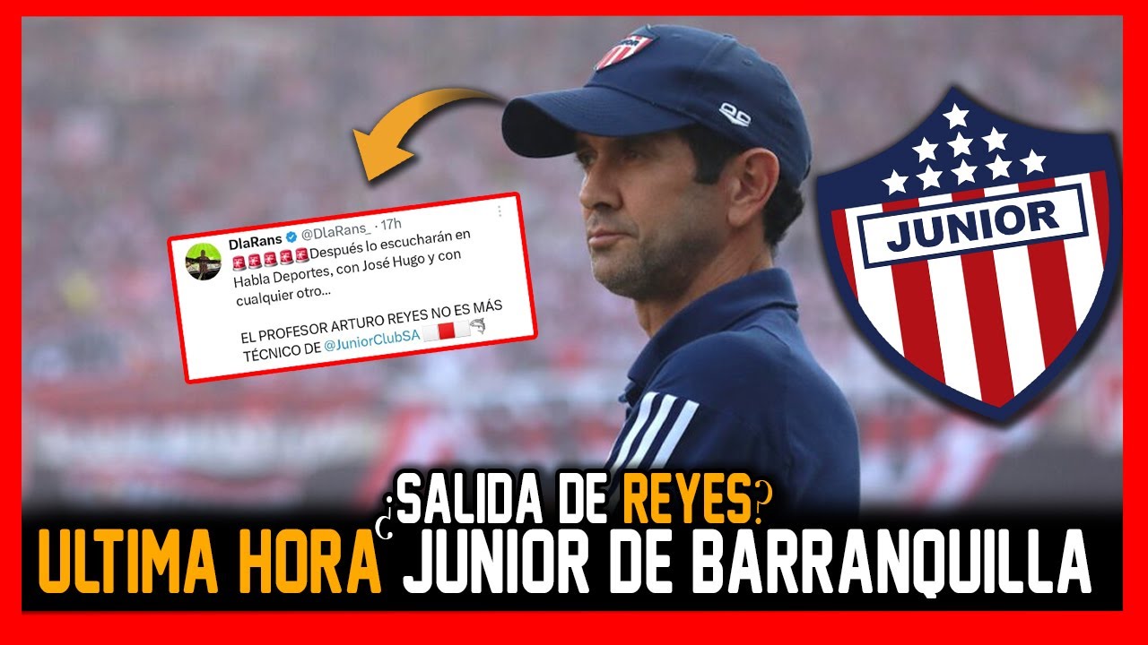 🚨🔥ATENCION JUNIOR DE BARRANQUILLA PODRIA SALIR ARTURO REYES EL TECNICO ...