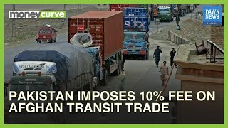 Pakistan Imposes 10% Fee On Afghan Transit Trade | MoneyCurve | Dawn News English