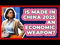 Is Made In China 2025 An Economic Weapon? - Together Conservative