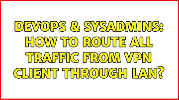 DevOps & SysAdmins: How to route all traffic from VPN client through LAN?