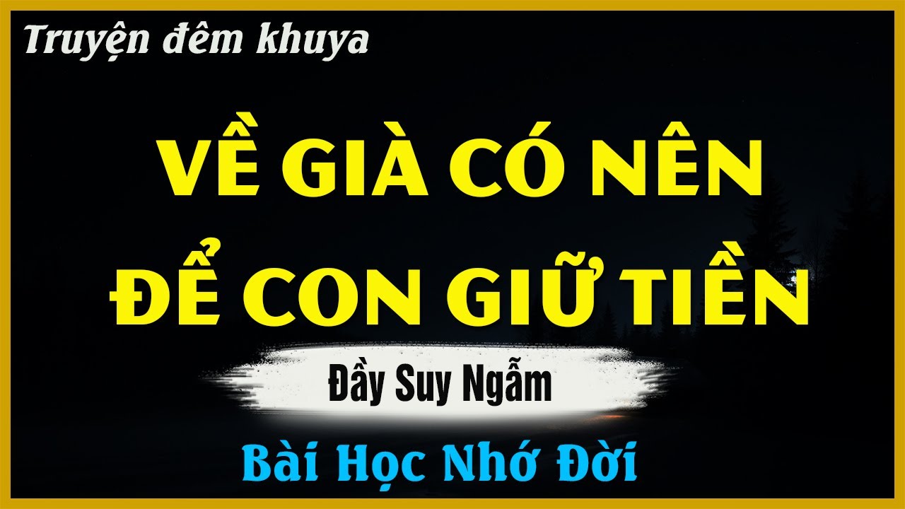 Nghe Để Suy Ngẫm - VỀ GIÀ CÓ NÊN ĐỂ CON GIỮ TIỀN ? | Đọc Truyện Đêm Khuya