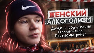 ЖЕНСКИЙ АЛКОГОЛИЗМ | Драки с родителями | Переломы ребер | Препарат от алкоголя вызвал глюки