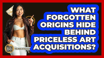 What Forgotten Origins Hide Behind Priceless Art Acquisitions? - The Rich And Famous Files