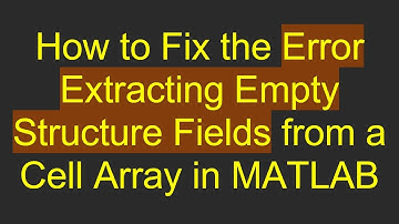 How to Fix the Error Extracting Empty Structure Fields from a Cell Array in MATLAB