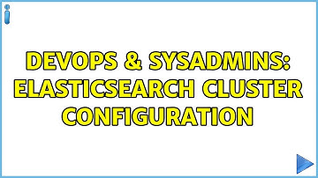 DevOps & SysAdmins: Elasticsearch Cluster Configuration