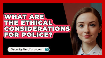 What Are The Ethical Considerations For Police? - SecurityFirstCorp.com